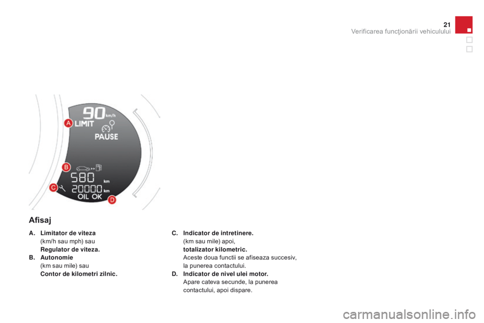 CITROEN DS3 2015  Ghiduri De Utilizare (in Romanian) 21
DS3_ro_Chap01_controle-de-marche_ed01-2014
Afisaj
C. Indicator de intretinere.  (
km sau mile) apoi,
 t

otalizator kilometric.  
 A

ceste doua functii se afiseaza succesiv, 
la punerea contactulu