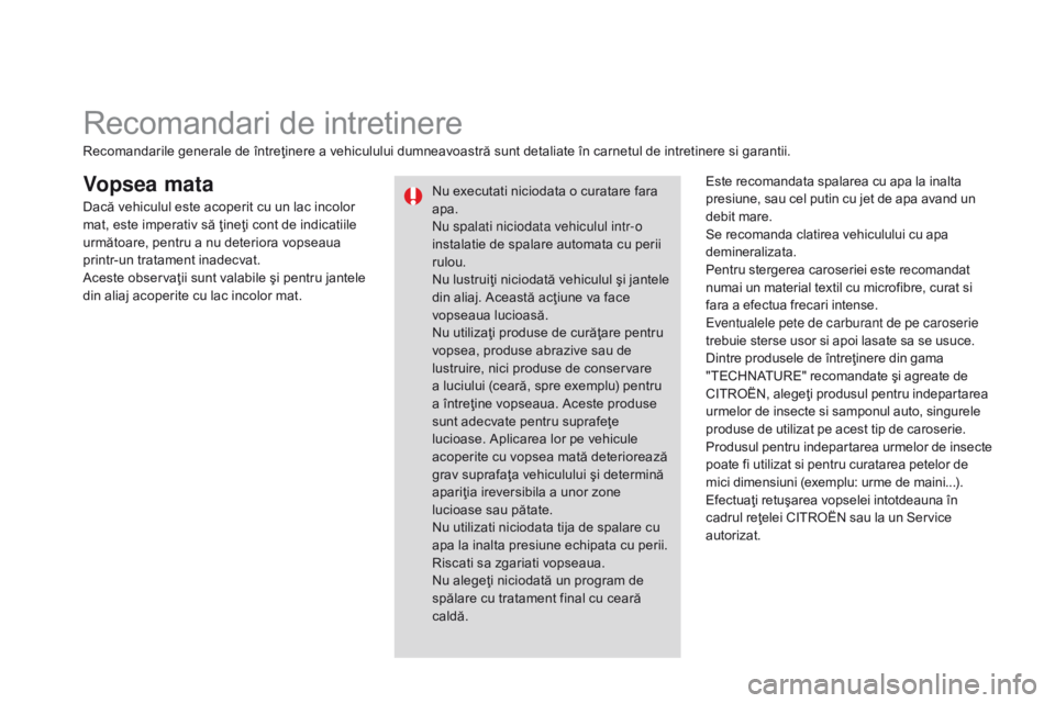 CITROEN DS3 2015  Ghiduri De Utilizare (in Romanian) DS3_ro_Chap10_info-pratiques_ed01-2014
Vopsea mataEste recomandata spalarea cu apa la inalta 
presiune, sau cel putin cu jet de apa avand un 
debit mare.
Se recomanda clatirea vehiculului cu apa 
demi