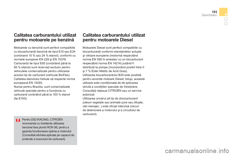 CITROEN DS3 2014  Ghiduri De Utilizare (in Romanian) 103Deschideri
Calitatea carburantului utilizat
pentru motoarele pe benzină 
 
 
Motoarele cu benzină sunt per fect compatibile cu biocarburanţii benzină de tipul E10 sau E24 (conţinand 10 % sau 2