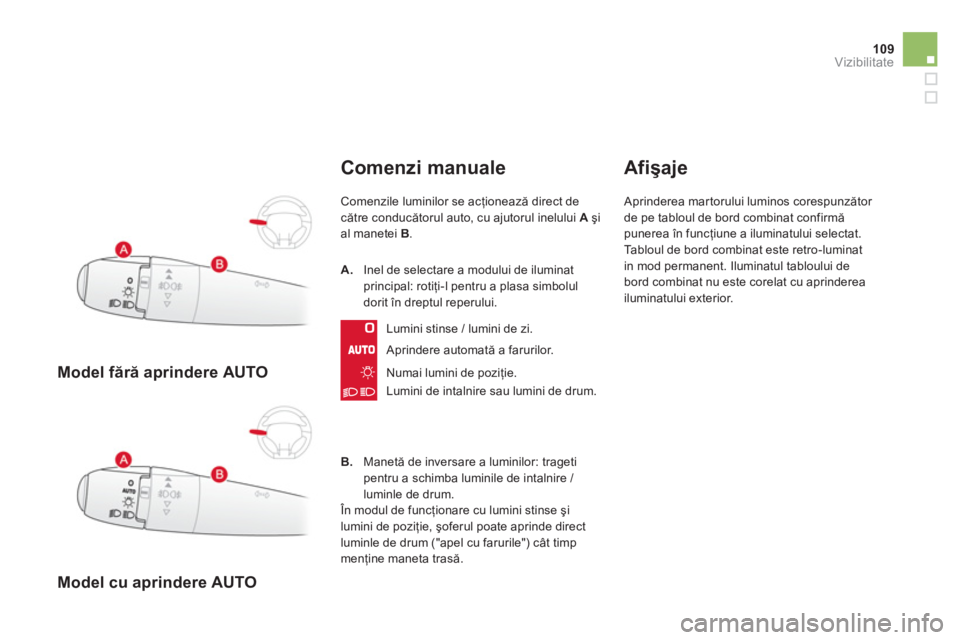 CITROEN DS3 2014  Ghiduri De Utilizare (in Romanian) 109Vizibilitate
   
 
Model fără aprindere AUTO  
 
   
 
Model cu a
prindere AUTO
Comenzi manuale 
Comenzile luminilor se acţionează direct decătre conducătorul auto, cu ajutorul inelului  Aşi