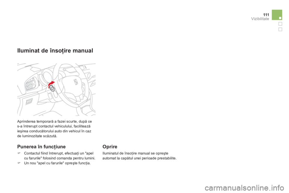 CITROEN DS3 2014  Ghiduri De Utilizare (in Romanian) 111Vizibilitate
 Aprinderea temporară a fazei scur te, după ce s-a întrerupt contactul vehiculului, facilitează
ieşirea conducătorului auto din vehicul în caz de luminozitate scăzută. 
 
 
Pu