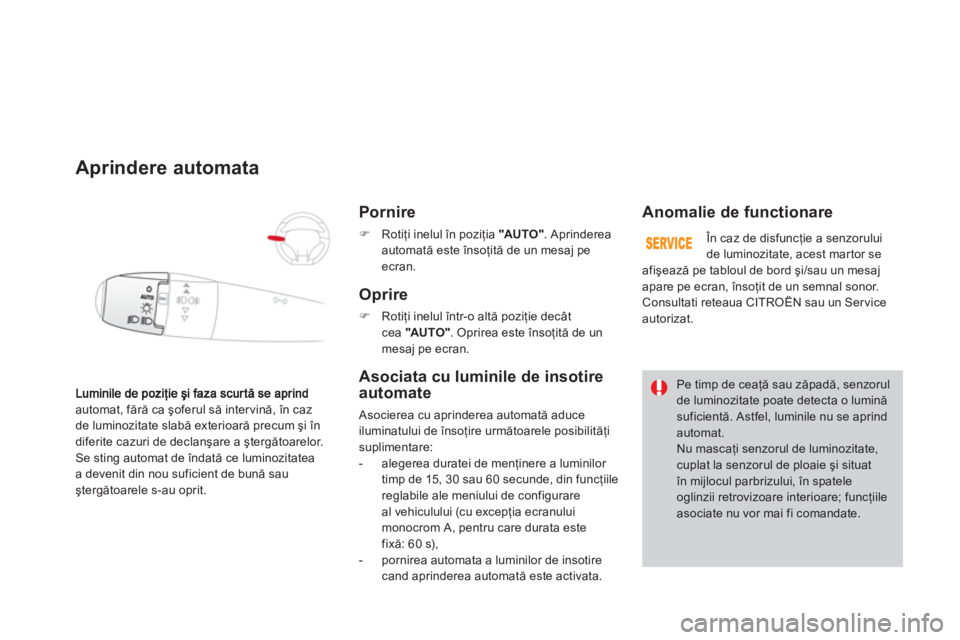 CITROEN DS3 2014  Ghiduri De Utilizare (in Romanian) automat, fără ca şoferul să intervină, în caz 
de luminozitate slabă exterioară precum şi în
diferite cazuri de declanşare a ştergătoarelor.
Se sting automat de îndată ce luminozitatea 
