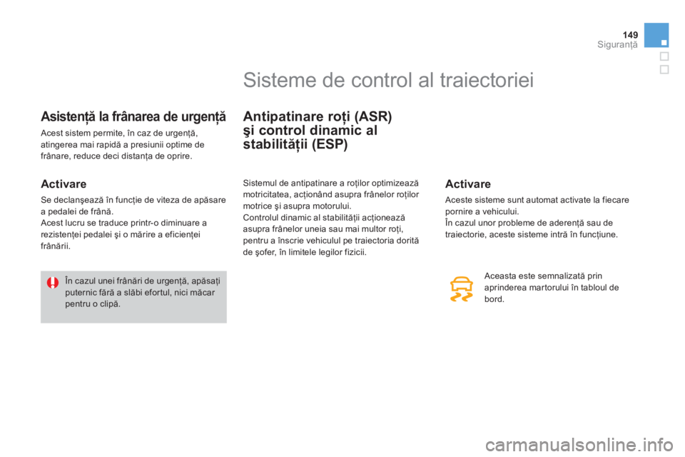CITROEN DS3 2014  Ghiduri De Utilizare (in Romanian) 149Siguranţă
Asistenţă la frânarea de urgenţă 
 Acest sistem permite, în caz de urgenţă, 
atingerea mai rapidă a presiunii optime de
frânare, reduce deci distanţa de oprire. 
 
 
Activare