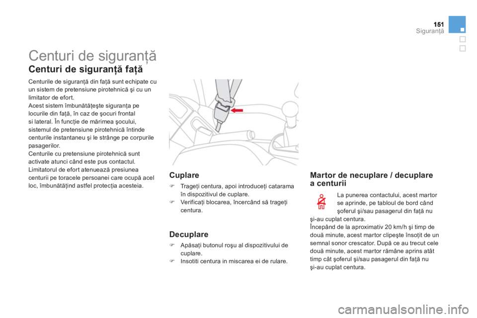 CITROEN DS3 2014  Ghiduri De Utilizare (in Romanian) Siguranţă
 
Centuri de siguranţă 
 
 
Centuri de siguranţă faţă 
 
 
Centurile de siguranţă din faţă sunt echipate cu 
un sistem de pretensiune pirotehnică şi cu un
limit
ator de efort.
