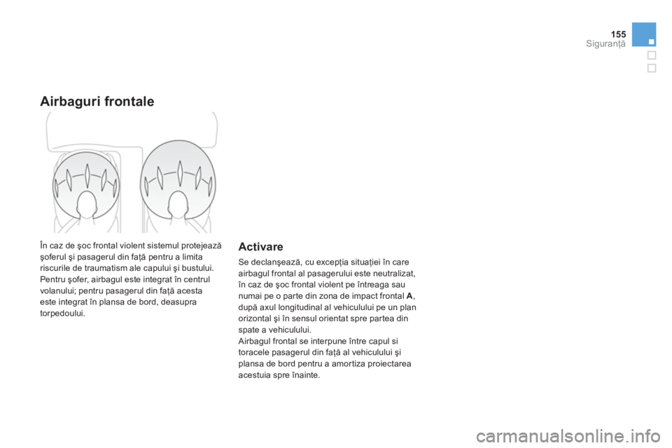 CITROEN DS3 2014  Ghiduri De Utilizare (in Romanian) 155
Siguranţă
Airbaguri frontale 
 În caz de şoc frontal violent sistemul protejeazăşoferul şi pasagerul din faţă pentru a limita
riscurile de traumatism ale capului şi bustului.
  Pentru ş