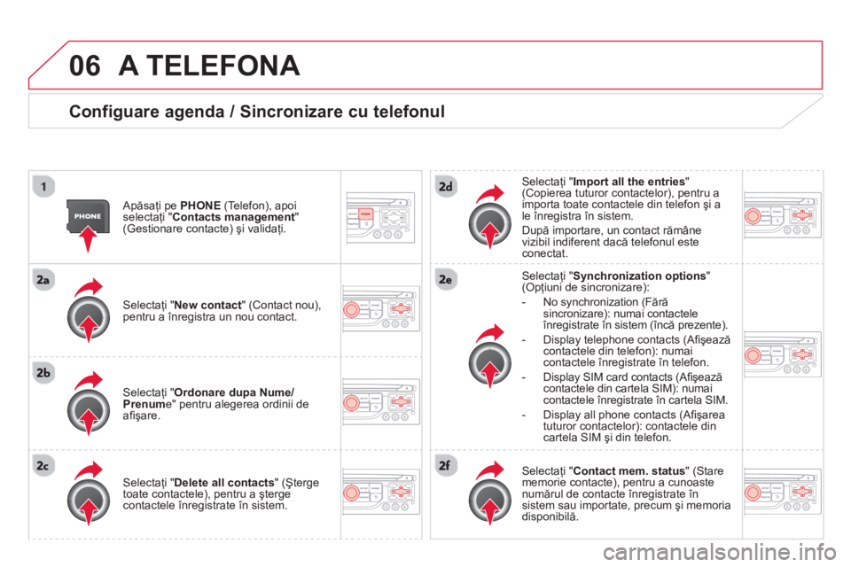 CITROEN DS3 2014  Ghiduri De Utilizare (in Romanian) 06A TELEFONA 
   
Configuare agenda / Sincronizare cu telefonul
 
 
Apăsaţi pe  PHONE(Telefon), apoi selectaţi " Contacts management"(Gestionare contacte) şi validaţi.
   
Selecta
ţi "New contac