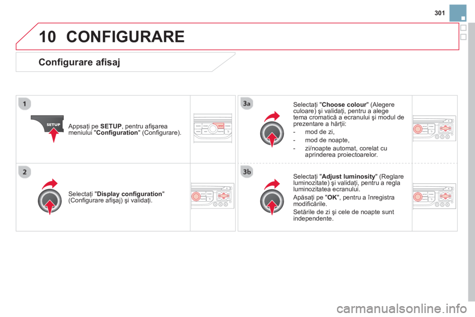 CITROEN DS3 2014  Ghiduri De Utilizare (in Romanian) 301
10CONFIGURARE 
   
Appsaţi pe SETUP, pentru aﬁ şarea
meniului " Conﬁ guration 
" (Conﬁ gurare).Selecta
ţi " Choose colour  " (Alegere rculoare) şi validaţi, pentru a alege 
tema cromati