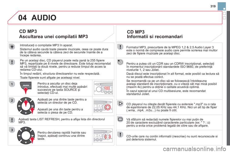 CITROEN DS3 2014  Ghiduri De Utilizare (in Romanian) 319
04
  Formatul MP3, prescurtare de la MPEG 1,2 & 2.5 Audio Layer 3 este o normă de compresie audio care permite scrierea mai multor 
zeci de ﬁ şiere muzicale pe acelaşi disc.  
  Pentru a pute