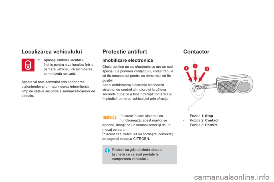 CITROEN DS3 2014  Ghiduri De Utilizare (in Romanian)  Acesta vă este semnalat prin aprinderea plafonierelor şi prin aprinderea intermitenta
timp de câteva secunde a semnalizatoarelor de 
direcţie.  
Localizarea vehiculului 
�) 
 Apăsaţi simbolul l