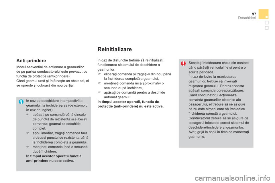 CITROEN DS3 2014  Ghiduri De Utilizare (in Romanian) 97
Deschideri
 În caz de deschidere intempestivă a geamului, la închiderea sa (de exempluîn caz de îngheţ): �) 
 apăsaţi pe comandă până dincolo de punctul de rezistenta si eliberaticomanda
