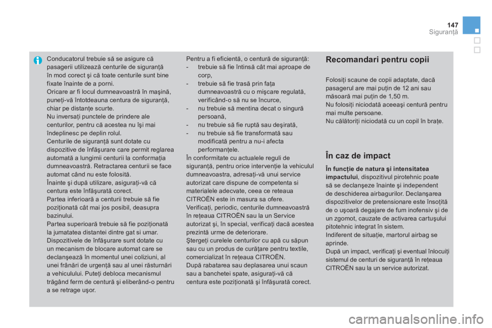 CITROEN DS3 2013  Ghiduri De Utilizare (in Romanian) 147Siguranţă
Conducatorul trebuie să se asigure că pasagerii utilizează centurile de siguranţă în mod corect şi că toate centurile sunt bine
fixate înainte de a porni.  Oricare ar fi locul 