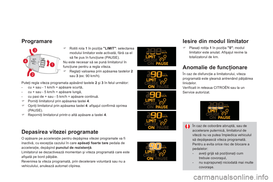 CITROEN DS3 2013  Ghiduri De Utilizare (in Romanian) �)   Rotiti rola 1în poziţia  "LIMIT": selectarea 
modului limitator este activată, fără ca el 
să fie pus în funcţiune (PAUSE). 
Nu este necesar să se pună limitatorul în funcţiune pentru