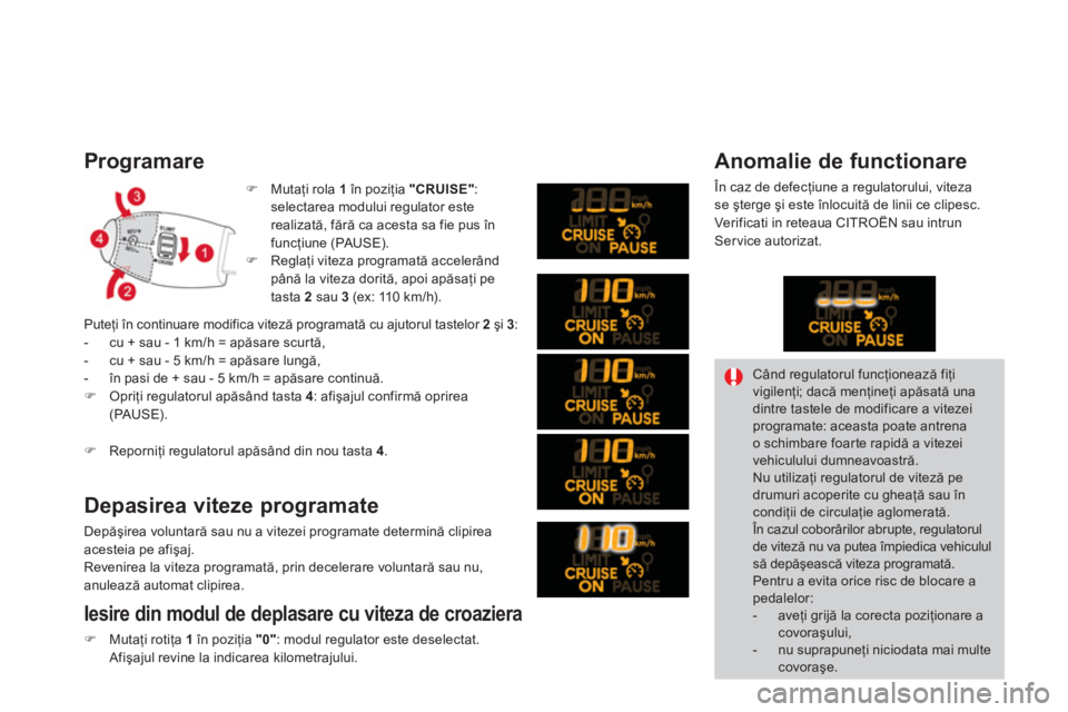 CITROEN DS3 2013  Ghiduri De Utilizare (in Romanian) Programare
�)Mutaţi rola  1   în poziţia "CRUISE" : 
selectarea modului regulator este realizată, fără ca acesta sa fie pus în funcţiune (PAUSE).
�)Reglaţi viteza programată accelerând pân