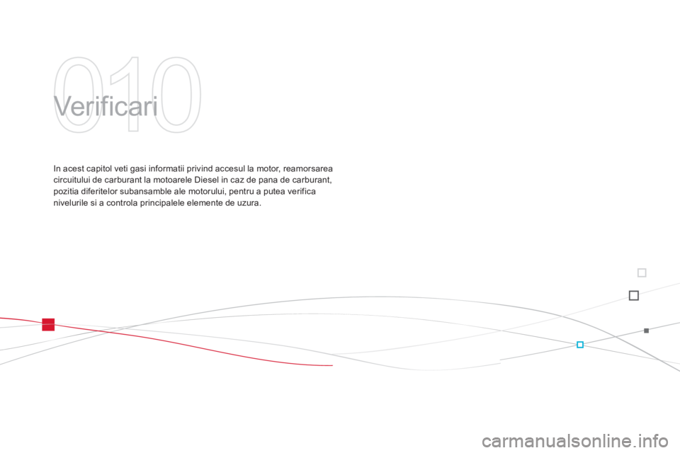 CITROEN DS3 2013  Ghiduri De Utilizare (in Romanian) 010
  Verificari  
In acest capitol veti gasi informatii privind accesul la motor, reamorsarea circuitului de carburant la motoarele Diesel in caz de pana de carburant,pozitia diferitelor subansamble 