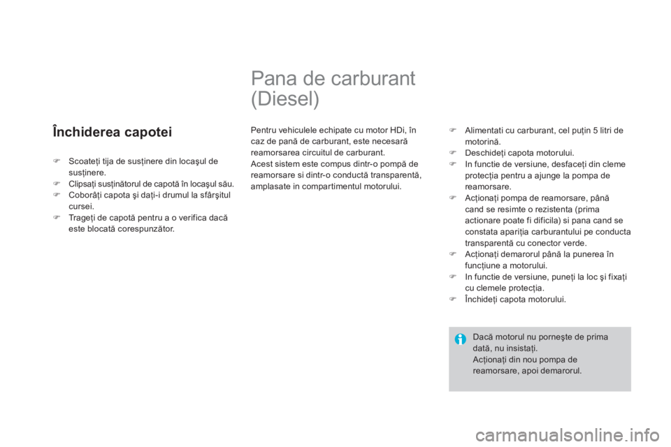CITROEN DS3 2013  Ghiduri De Utilizare (in Romanian)    Închiderea capotei 
 
 
 
 
 
 
 
 
 
Pana de carburant 
(Diesel) 
  Pentru vehiculele echipate cu motor HDi, încaz de pană de carburant, este necesară reamorsarea circuitul de carburant.
 Aces
