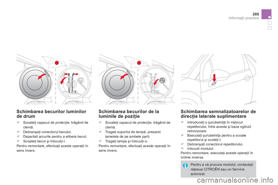 CITROEN DS3 2013  Ghiduri De Utilizare (in Romanian) 205
Informaţii practice
Schimbarea becurilor luminilor de drum
�)Scoateţi capacul de protecţie, trăgând de clemă. �)Debranşaţi conectorul becului.�)Departati arcurile pentru a elibera becul. �