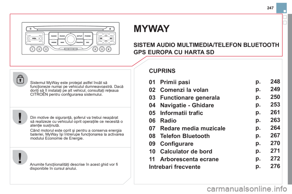 CITROEN DS3 2013  Ghiduri De Utilizare (in Romanian) 247
   
Sistemul MyWay este protejat astfel încât să funcţioneze numai pe vehiculul dumneavoastră. Dacădoriţi să îl instalaţi pe alt vehicul, consultaţi reţeauaCITROËN pentru conﬁ gurar