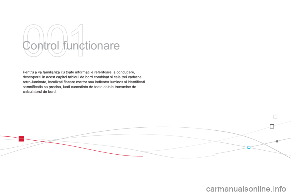 CITROEN DS3 2013  Ghiduri De Utilizare (in Romanian) 001
  Control functionare  
Pentru a va familiariza cu toate informatiile referitoare la conducere, 
descoperiti in acest capitol tabloul de bord combinat si cele trei cadrane
retro-luminate, localiza