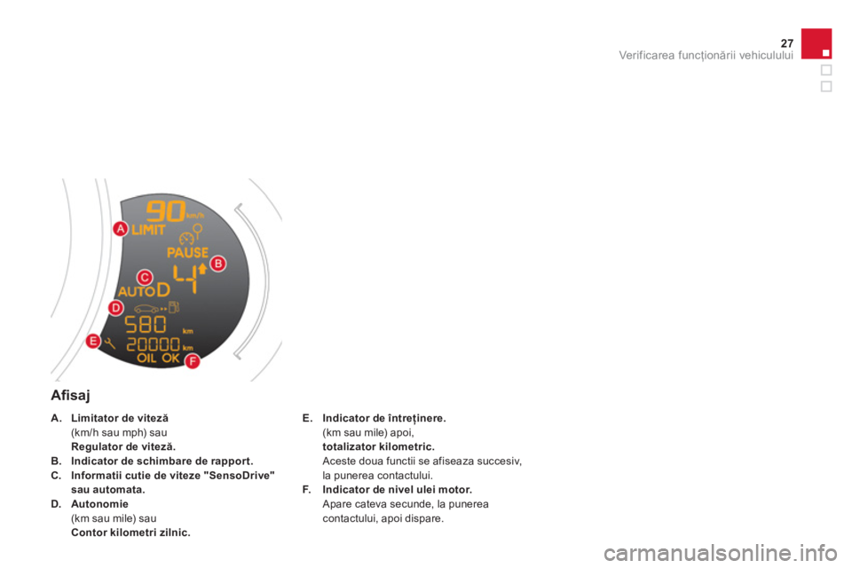 CITROEN DS3 2013  Ghiduri De Utilizare (in Romanian) 27Ver if ic area f uncţionării vehiculului
 
 
Aﬁ saj
E.Indicator de întreţinere.(km sau mile) apoi,totalizator kilometric.Aceste doua functii se afiseaza succesiv, la punerea contactului.F.Indi