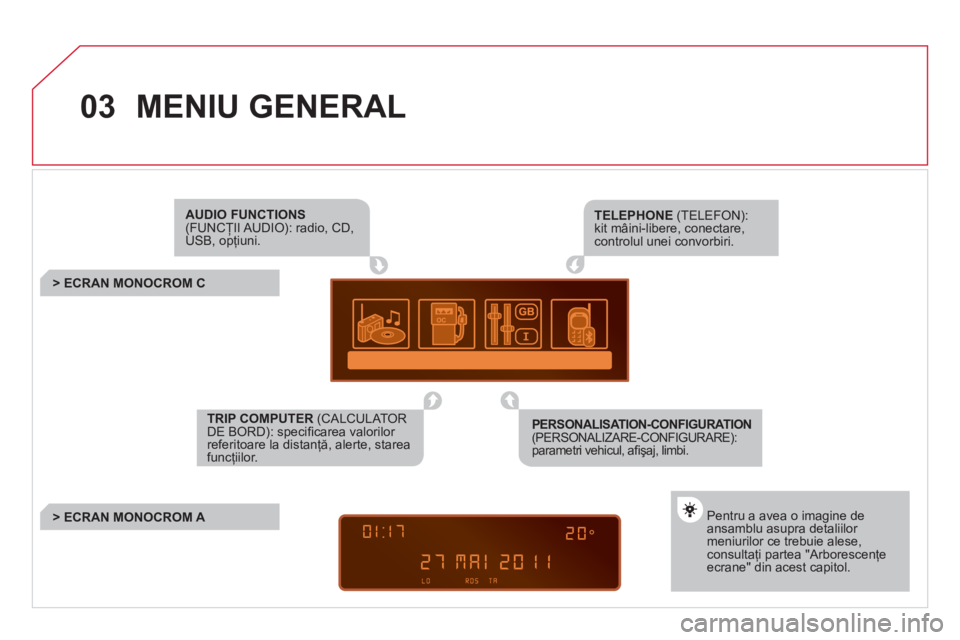 CITROEN DS3 2013  Ghiduri De Utilizare (in Romanian) 03  MENIU GENERAL 
AUDIO FUNCTIONS(FUNCŢII AUDIO):  radio,  CD, USB, opţiuni.  ŢŢ
 
 
 
 
 
 
 
 
 
> ECRAN MONOCROM C
Pentru a avea o imagine deansamblu asupra detaliilor meniurilor ce trebuie al