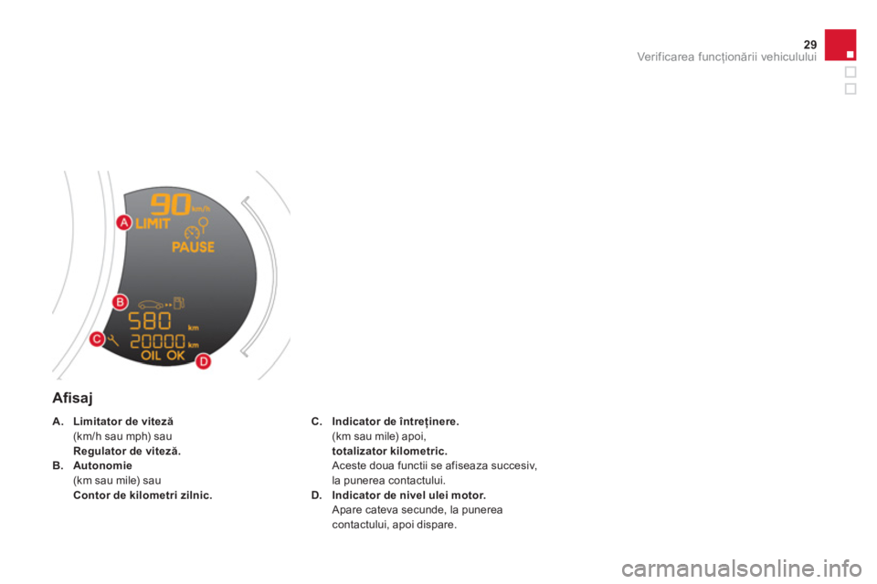 CITROEN DS3 2013  Ghiduri De Utilizare (in Romanian) 29Ver if ic area f uncţionării vehiculului
 
 
Aﬁ saj
C.Indicator de întreţinere.(km sau mile) apoi,totalizator kilometric.Aceste doua functii se afiseaza succesiv, la punerea contactului.
D.Ind