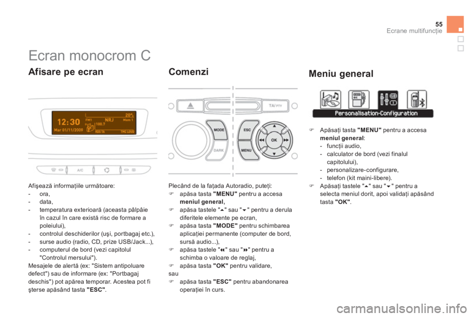 CITROEN DS3 2013  Ghiduri De Utilizare (in Romanian) 55
Ecrane multifuncţie
 
 
 
 
 
 
 
 
 
 
 
 
Ecran monocrom C 
 Afişează informaţiile următoare: 
   
 
-  ora, 
   
-  data, 
   
-  temperatura exterioară 
(aceasta pâlpâie în cazul în c