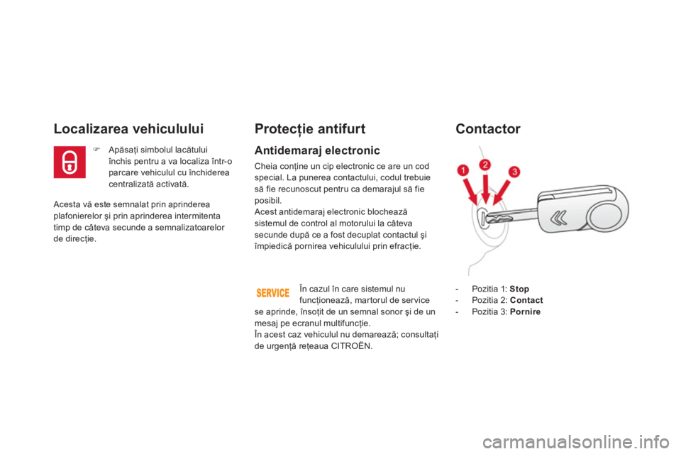 CITROEN DS3 2013  Ghiduri De Utilizare (in Romanian)  Acesta vă este semnalat prin aprinderea plafonierelor şi prin aprinderea intermitenta
timp de câteva secunde a semnalizatoarelor 
de direcţie.  
Localizarea vehiculului 
�) 
 Apăsaţi simbolul l