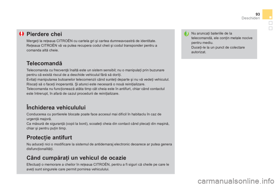 CITROEN DS3 2013  Ghiduri De Utilizare (in Romanian) 93Deschideri
Nu aruncaţi bateriile de latelecomandă, ele conţin metale nocivepentru mediu. 
 
Duceţi-le la un punct de colectare autorizat. 
Pierdere chei
 
Mergeţi la reţeaua CITRO