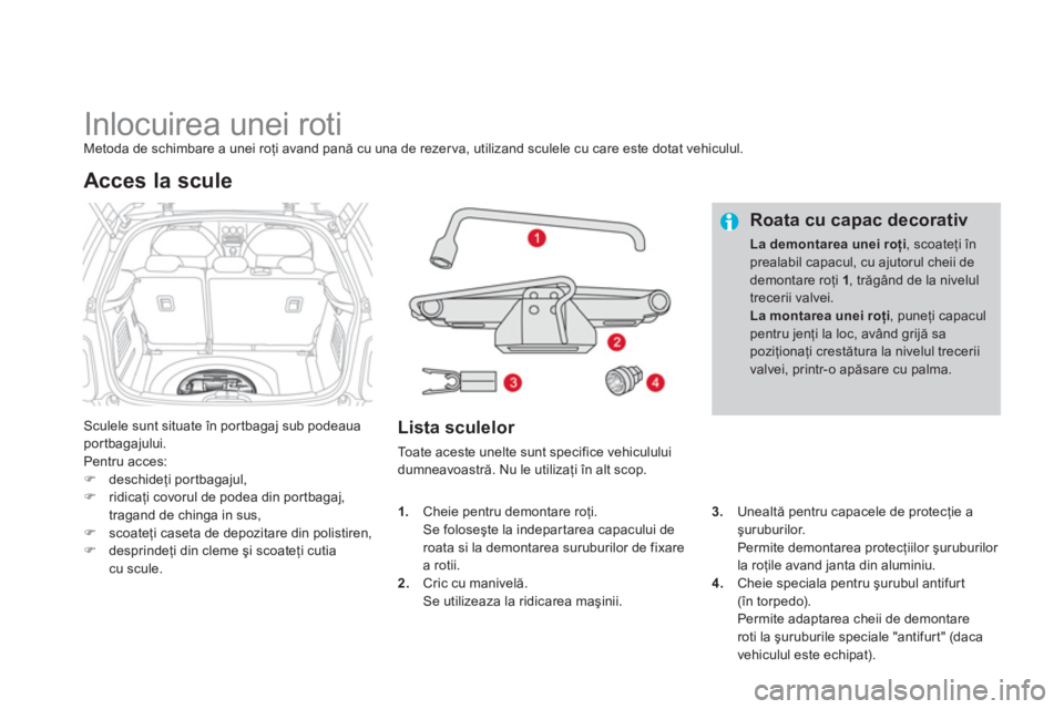 CITROEN DS3 2011  Ghiduri De Utilizare (in Romanian)    
 
 
 
 
 
 
 
 
 
 
 
 
 
Inlocuirea unei roti Metoda de schimbare a unei roţi avand pană cu una de rezerva, utilizand sculele cu care este dotat vehiculul. 
Sculele sunt situate în portbagaj s