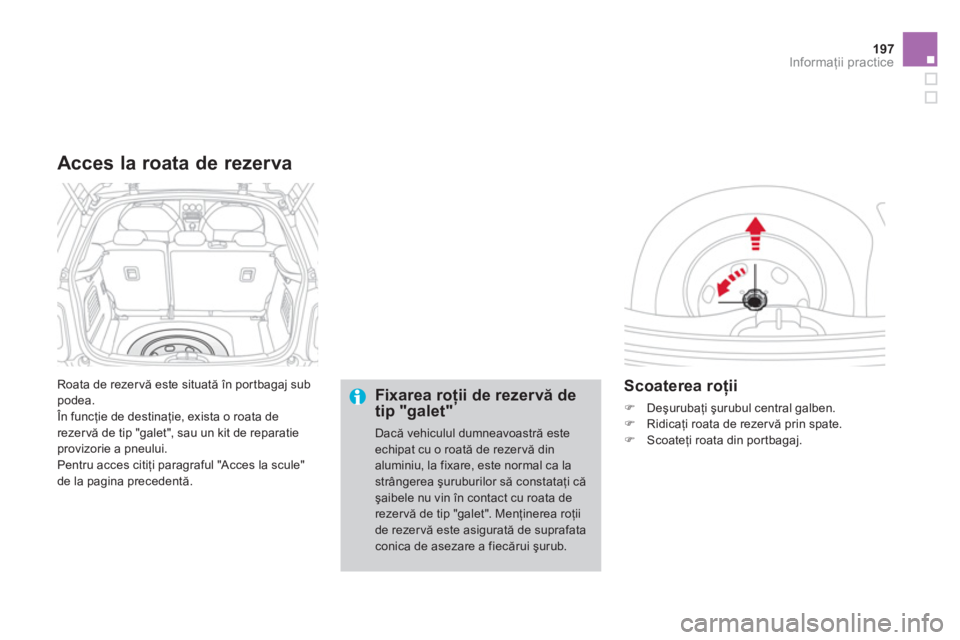 CITROEN DS3 2011  Ghiduri De Utilizare (in Romanian) 197
Informaţii practice
 
Roata de rezervă este situată în por tbagaj subpodea.
 În funcţie de destinaţie, exista o roata de 
rezervă de tip "galet", sau un kit de reparatie provizorie a pneul