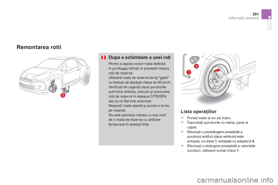 CITROEN DS3 2011  Ghiduri De Utilizare (in Romanian) 201Informaţii practice
 
 Remontarea rotii
Dupa o schimbare a unei roti
Pentru a aşeza corect roata defectă în por tbagaj ridicaţi 