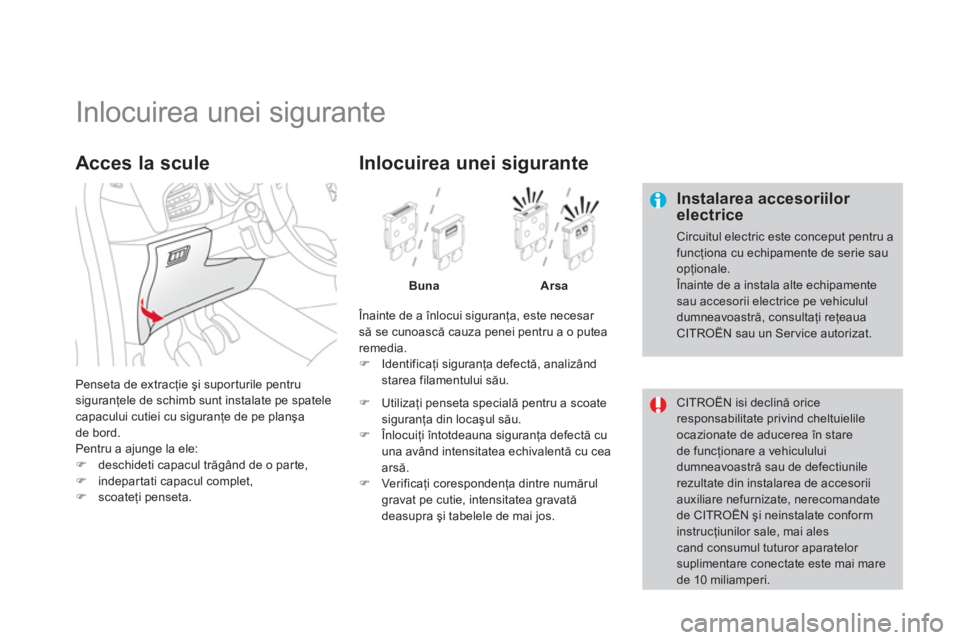 CITROEN DS3 2011  Ghiduri De Utilizare (in Romanian)    
 
 
 
 
 
 
 
 
 
 
 
 
 
 
 
 
 
 
 
Inlocuirea unei sigurante 
 
 Instalarea accesoriilor electrice 
 Circuitul electric este conceput pentru afuncţiona cu echipamente de serie sau opţionale. 