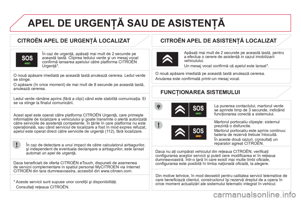 CITROEN DS3 2011  Ghiduri De Utilizare (in Romanian) APEL DE URGENŢĂ SAU DE ASISTENŢĂ 
 
 
 
 
 
 
 
 
 
CITROËN APEL DE URGENŢĂ LOCALIZAT  
 
 În caz de urgenţă, apăsaţi mai mult de 2 secunde pe această tastă. Clipirea ledului verde şi u