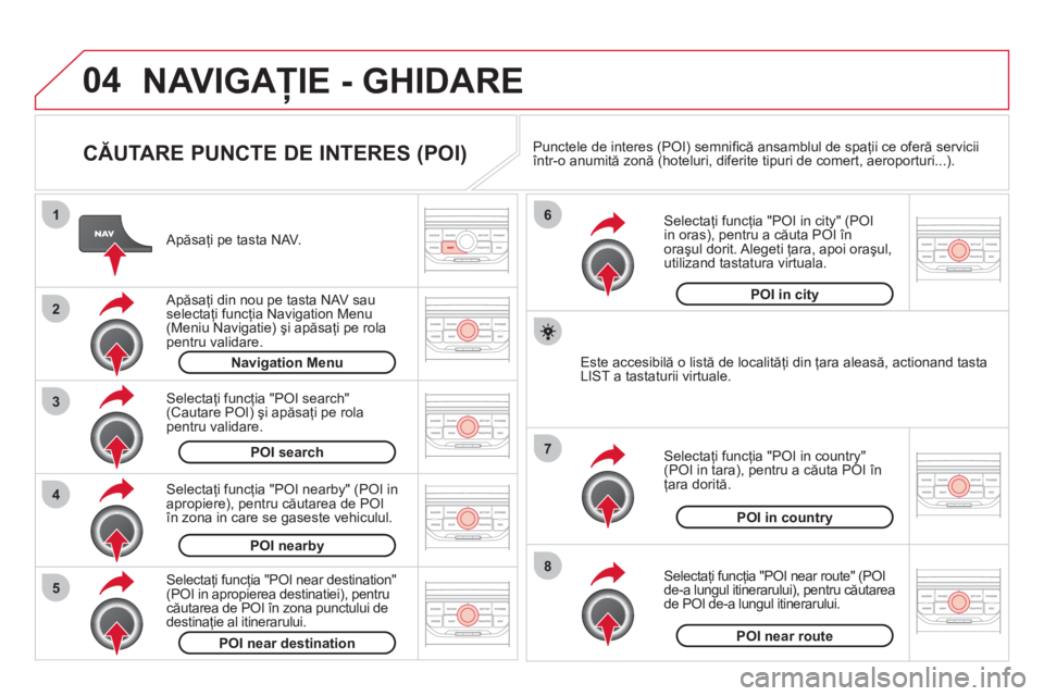 CITROEN DS3 2011  Ghiduri De Utilizare (in Romanian) 04
8
6
7
4
3
5
2
1
NAVIGAŢIE - GHIDARE 
 
 
CĂUTARE PUNCTE DE INTERES (POI) 
 
 Apăsaţi pe tasta NAV.  
   
Apăsaţi din nou pe tasta NAV sau selectaţi funcţia Navigation Menu 
(Meniu Navigatie