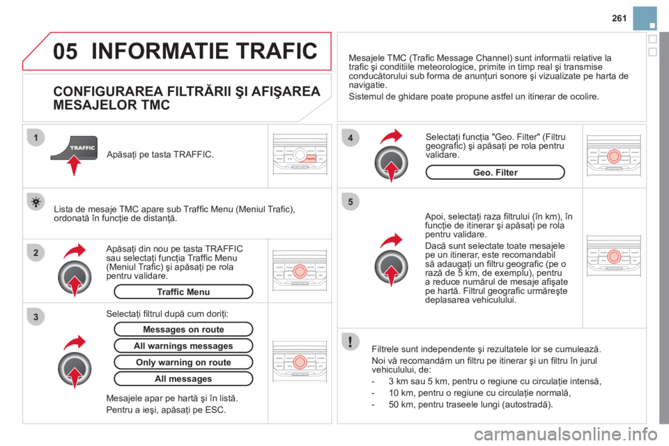 CITROEN DS3 2011  Ghiduri De Utilizare (in Romanian) 05
2 1
3
4
5
261
INFORMATIE TRAFIC 
   
 
 
 
 
 
 
 
 
CONFIGURAREA FILTRĂRII ŞI AFIŞAREA 
MESAJELOR TMC 
   Apoi, selectaţi raza ﬁ ltrului (Ón km), Ón
funcţie de itinerar şi apăsaţi pe r