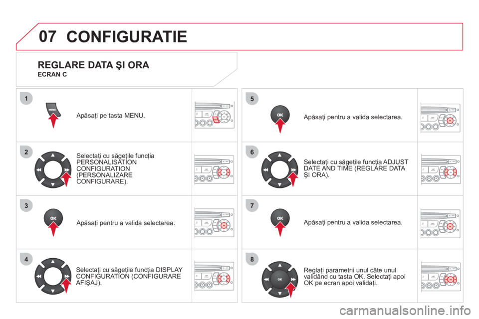 CITROEN DS3 2011  Ghiduri De Utilizare (in Romanian) 07
1
2
3
4
5
6
7
8
CONFIGURATIE 
  Apăsaţi pe tasta MENU.
Selectaţi cu săgeţile funcţia 
PERSONALISAT ION CONFIGURATION(PERSONALIZARE 
CONFIGURARE).  
   
Apăsaţi pentru a valida selectarea.  