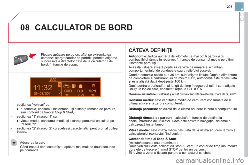 CITROEN DS3 2011  Ghiduri De Utilizare (in Romanian) 11
08
295
Fiecare apăsare pe buton, aﬂ at pe extremitatea comenzii ştergătoarelor de parbriz, permite aﬁ şareasuccessivă a diferitelor date de la calculatorul debord, 