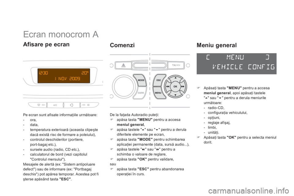 CITROEN DS3 2011  Ghiduri De Utilizare (in Romanian)    
 
 
 
 
 
 
 
Ecran monocrom A 
Pe ecran sunt afisate informaţiile următoare: 
-  ora, 
-  data, 
-  temperatura exterioară (aceasta clipeşte
dacă există risc de formare a poleiului
), 
-  c