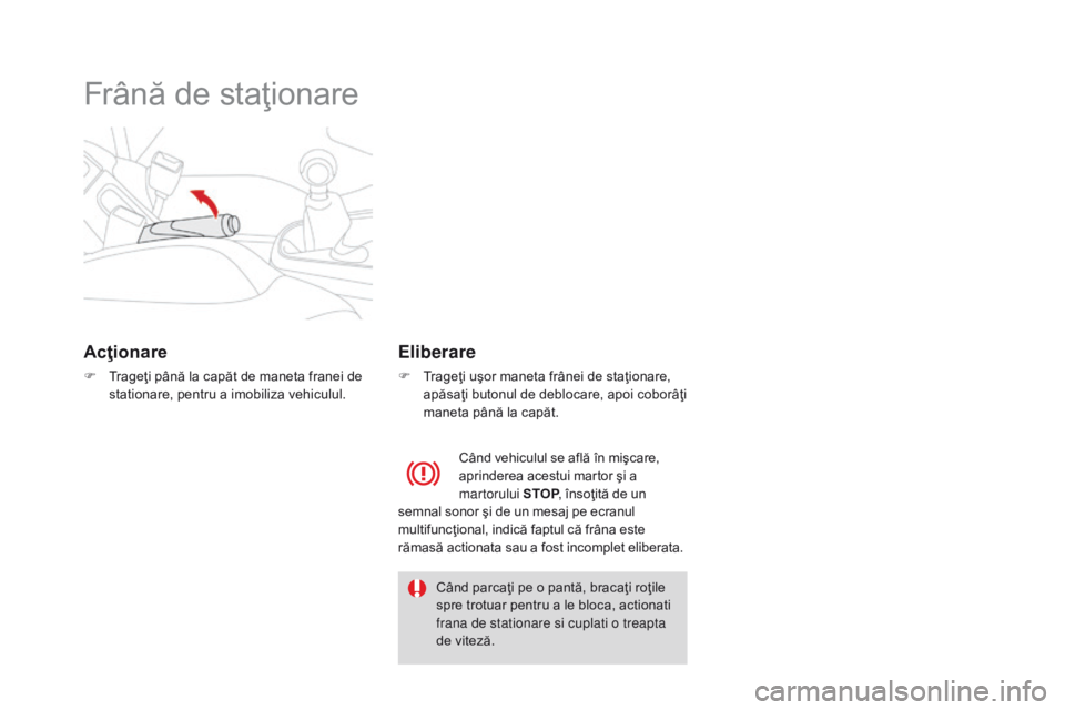 CITROEN DS3 CABRIO 2017 Ghiduri De Utilizare (in Romanian) DS3_ro_Chap04_conduite_ed02-2015
Frână de staţionare
Acţionare
F Trageţi până la capăt de maneta franei de
stationare, pentru a imobiliza vehiculul.
Eliberare
F Trageţi uşor maneta frânei CITROEN DS3 CABRIO 2017 Ghiduri De Utilizare (in Romanian) DS3_ro_Chap04_conduite_ed02-2015
Frână de staţionare
Acţionare
F Trageţi până la capăt de maneta franei de
stationare, pentru a imobiliza vehiculul.
Eliberare
F Trageţi uşor maneta frânei