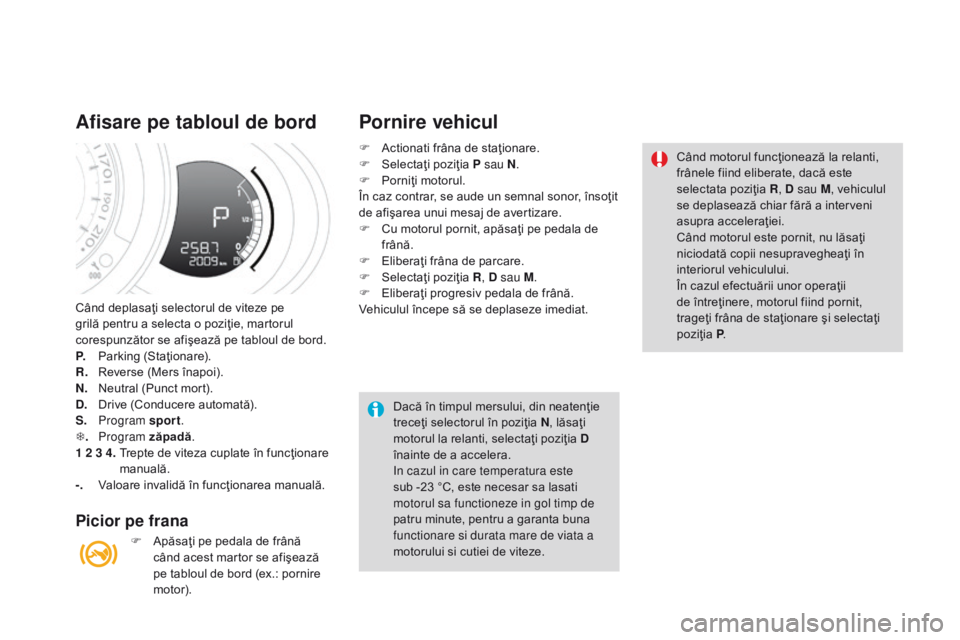 CITROEN DS3 CABRIO 2017 Ghiduri De Utilizare (in Romanian) DS3_ro_Chap04_conduite_ed02-2015
Când deplasaţi selectorul de viteze pe
grilă pentru a selecta o poziţie, martorul
corespunzător se afişează pe tabloul de bord.
P.
Par
king (Staţionare).
CITROEN DS3 CABRIO 2017 Ghiduri De Utilizare (in Romanian) DS3_ro_Chap04_conduite_ed02-2015
Când deplasaţi selectorul de viteze pe
grilă pentru a selecta o poziţie, martorul
corespunzător se afişează pe tabloul de bord.
P.
Par
king (Staţionare).