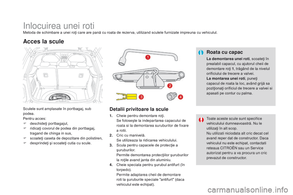 CITROEN DS3 CABRIO 2017 Ghiduri De Utilizare (in Romanian) DS3_ro_Chap08_info-pratiques_ed02-2015
Inlocuirea unei rotiMetoda de schimbare a unei roţi care are pană cu roata de rezerva, utilizand sculele furnizate impreuna cu vehiculul.
Sculele sunt amplasat CITROEN DS3 CABRIO 2017 Ghiduri De Utilizare (in Romanian) DS3_ro_Chap08_info-pratiques_ed02-2015
Inlocuirea unei rotiMetoda de schimbare a unei roţi care are pană cu roata de rezerva, utilizand sculele furnizate impreuna cu vehiculul.
Sculele sunt amplasat