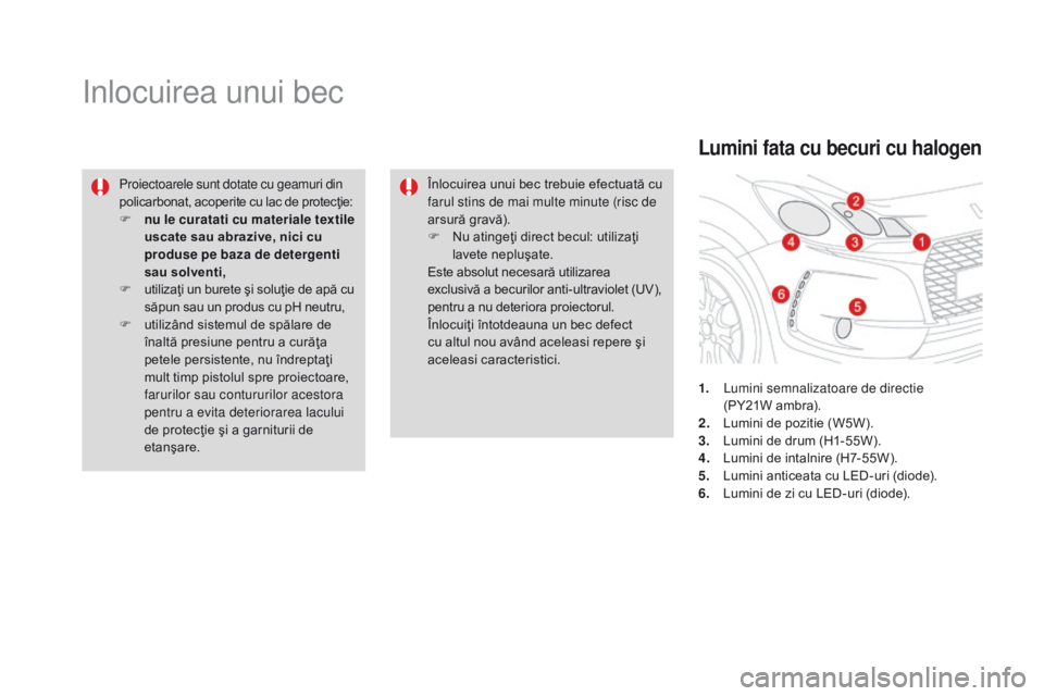 CITROEN DS3 CABRIO 2017  Ghiduri De Utilizare (in Romanian) DS3_ro_Chap08_info-pratiques_ed02-2015
Inlocuirea unui bec
Proiectoarele sunt dotate cu geamuri din 
policarbonat, acoperite cu lac de protecţie:
F
 nu l
e curatati cu materiale textile 
uscate sau a