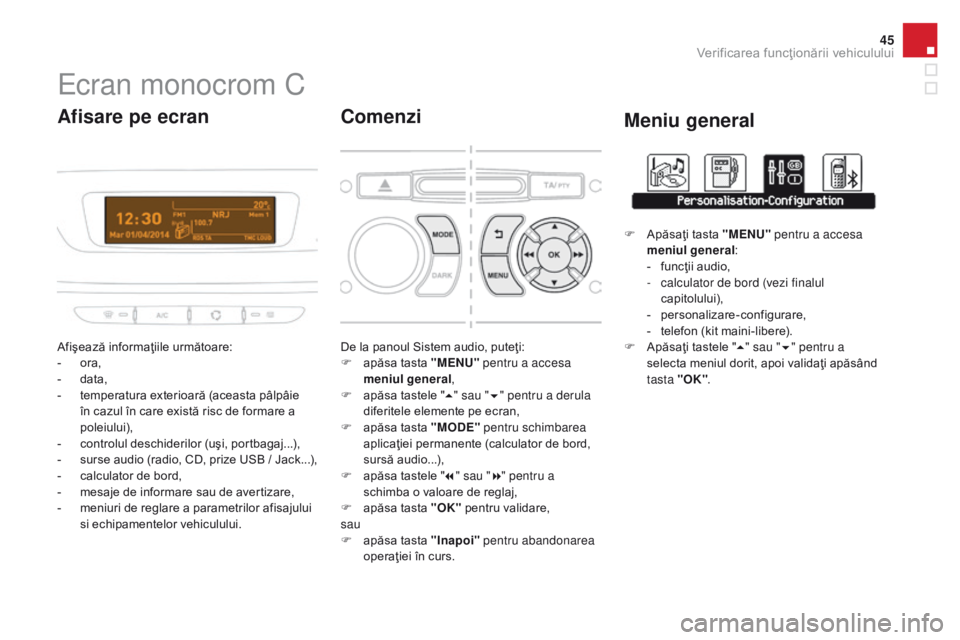 CITROEN DS3 CABRIO 2017  Ghiduri De Utilizare (in Romanian) 45
DS3_ro_Chap01_controle-de-marche_ed02-2015
Ecran monocrom C
Afişează informaţiile următoare:
- ora,
-
 da

ta,
-
 te

mperatura exterioară (aceasta pâlpâie 
în cazul în care există risc d