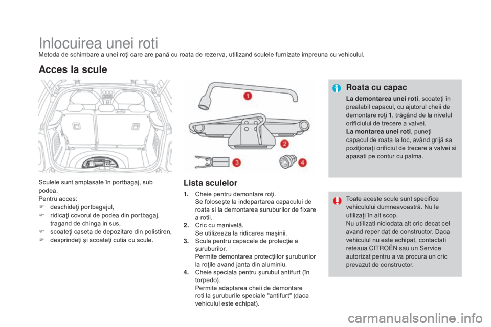 CITROEN DS3 CABRIO 2016 Ghiduri De Utilizare (in Romanian) DS3_ro_Chap08_info-pratiques_ed01-2015
Inlocuirea unei rotiMetoda de schimbare a unei roţi care are pană cu roata de rezerva, utilizand sculele furnizate impreuna cu vehiculul.
Sculele sunt amplasat CITROEN DS3 CABRIO 2016 Ghiduri De Utilizare (in Romanian) DS3_ro_Chap08_info-pratiques_ed01-2015
Inlocuirea unei rotiMetoda de schimbare a unei roţi care are pană cu roata de rezerva, utilizand sculele furnizate impreuna cu vehiculul.
Sculele sunt amplasat