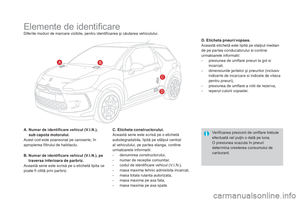 CITROEN DS3 CABRIO 2016 Ghiduri De Utilizare (in Romanian) DS3_ro_Chap10_caracteristiques_ed01-2015
Elemente de identificareDiferite moduri de marcare vizibile, pentru identificarea şi căutarea vehiculului.
A.
N
umar de identificare vehicul (V.I.N.),
su CITROEN DS3 CABRIO 2016 Ghiduri De Utilizare (in Romanian) DS3_ro_Chap10_caracteristiques_ed01-2015
Elemente de identificareDiferite moduri de marcare vizibile, pentru identificarea şi căutarea vehiculului.
A.
N
umar de identificare vehicul (V.I.N.),
su