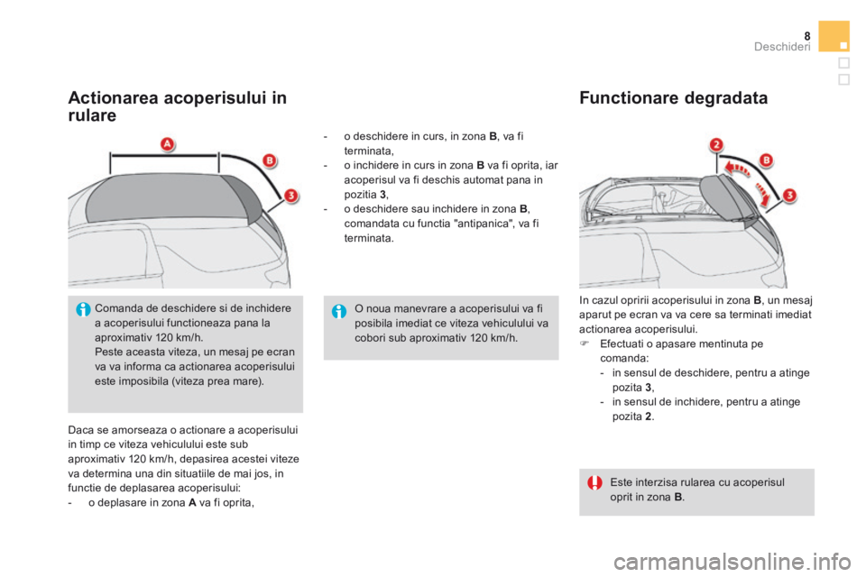 CITROEN DS3 CABRIO 2016 Ghiduri De Utilizare (in Romanian) 8Deschideri
Actionarea acoperisului in
rulare
Daca se amorseaza o actionare a acoperisului in timp ce viteza vehiculului este sub aproximativ 120 km/h, depasirea acestei viteze va determina una CITROEN DS3 CABRIO 2016 Ghiduri De Utilizare (in Romanian) 8Deschideri
Actionarea acoperisului in
rulare
Daca se amorseaza o actionare a acoperisului in timp ce viteza vehiculului este sub aproximativ 120 km/h, depasirea acestei viteze va determina una