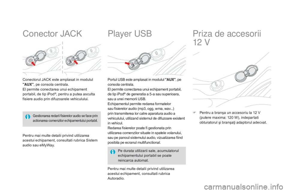CITROEN DS3 CABRIO 2015 Ghiduri De Utilizare (in Romanian) DS3_ro_Chap05_amenagement_ed01-2014
Conector JACK
Conectorul JACK este amplasat in modulul
"AUX ", pe consola centrala.
El permite conectarea unui echipament
portabil, de tip iPod
®, pentru CITROEN DS3 CABRIO 2015 Ghiduri De Utilizare (in Romanian) DS3_ro_Chap05_amenagement_ed01-2014
Conector JACK
Conectorul JACK este amplasat in modulul
"AUX ", pe consola centrala.
El permite conectarea unui echipament
portabil, de tip iPod
®, pentru