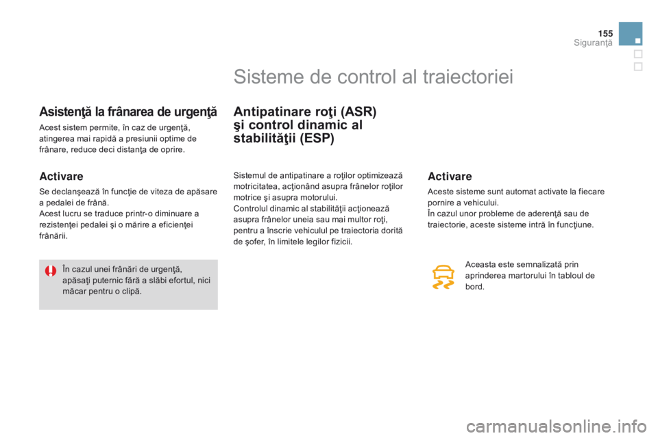 CITROEN DS3 CABRIO 2015  Ghiduri De Utilizare (in Romanian) 155
DS3_ro_Chap08_securite_ed01-2014
Asistenţă la frânarea de urgenţă
Acest sistem permite, în caz de urgenţă, 
atingerea mai rapidă a presiunii optime de 
frânare, reduce deci distanţa de 