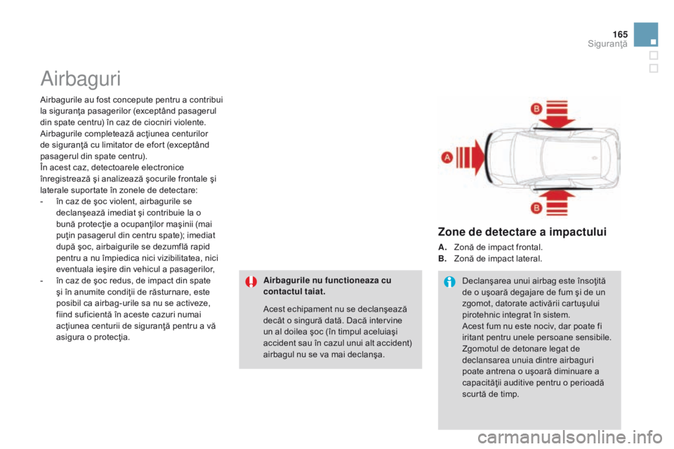 CITROEN DS3 CABRIO 2015  Ghiduri De Utilizare (in Romanian) 165
DS3_ro_Chap08_securite_ed01-2014
airbaguri
Airbagurile au fost concepute pentru a contribui 
la siguranţa pasagerilor (exceptând pasagerul 
din spate centru) în caz de ciocniri violente. 
Airba