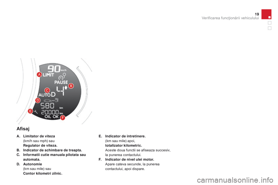 CITROEN DS3 CABRIO 2015  Ghiduri De Utilizare (in Romanian) 19
DS3_ro_Chap01_controle-de-marche_ed01-2014
Afisaj
E. Indicator de intretinere.  (
km sau mile) apoi,
 t

otalizator kilometric.  
 A

ceste doua functii se afiseaza succesiv, 
la punerea contactulu